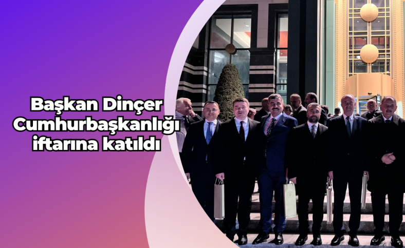 Başkan Dinçer Cumhurbaşkanlığı iftarına katıldı