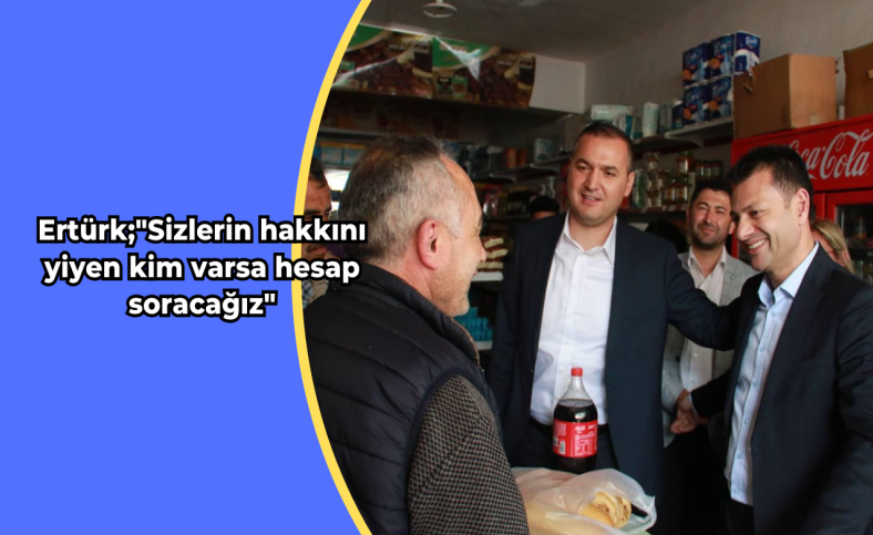 Ertürk: 'Sizlerin hakkını yiyen kim varsa hesap soracağız'