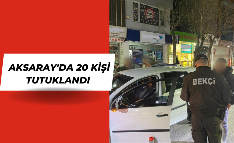 Aksaray'da 20 kişi tutuklandı