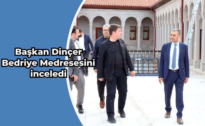 Başkan Dinçer Bedriye Medresesini inceledi