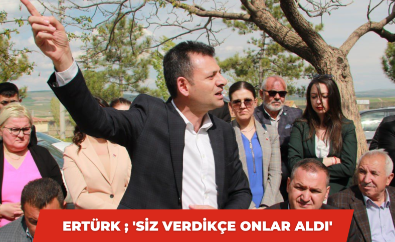 Ertürk ; 'Siz verdikçe onlar aldı'