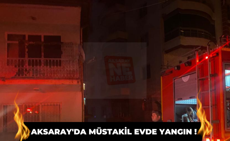 Aksaray'da müstakil evde yangın !