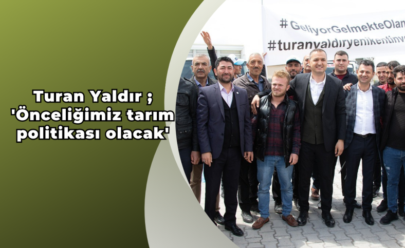 Turan Yaldır ; 'Önceliğimiz tarım politikası olacak'