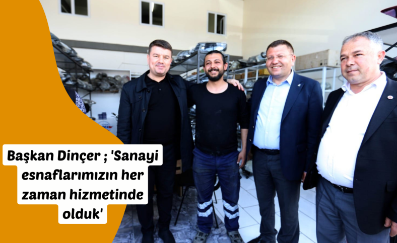 Başkan Dinçer ; 'Sanayi esnaflarımızın her zaman hizmetinde olduk'