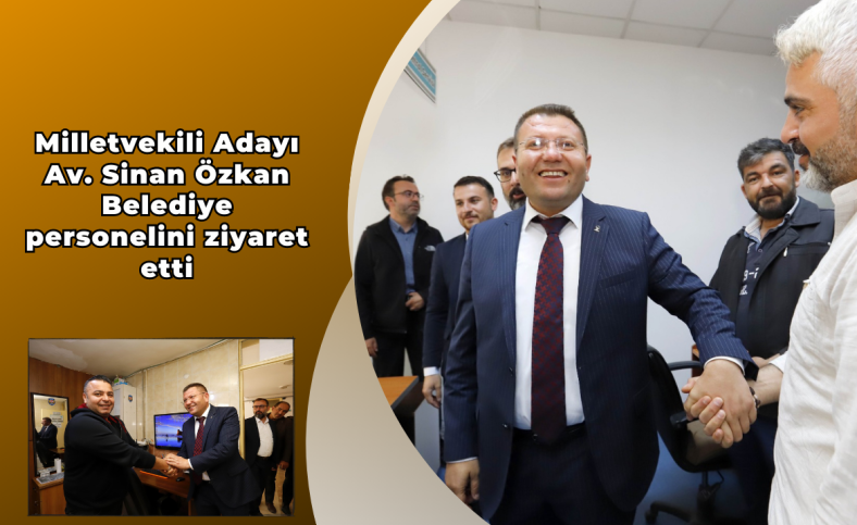 Milletvekili Adayı Av. Sinan Özkan Belediye personelini ziyaret etti