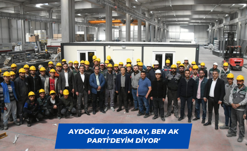 Aydoğdu ; 'Aksaray ben AK Parti'deyim diyor'