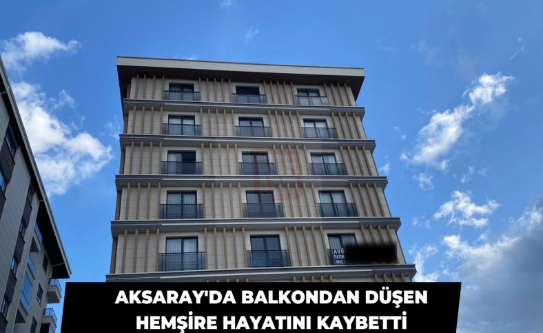 Aksaray'da balkondan düşen hemşire hayatını kaybetti