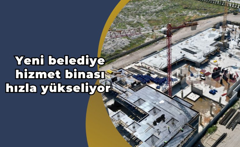 Yeni belediye hizmet binası hızla yükseliyor