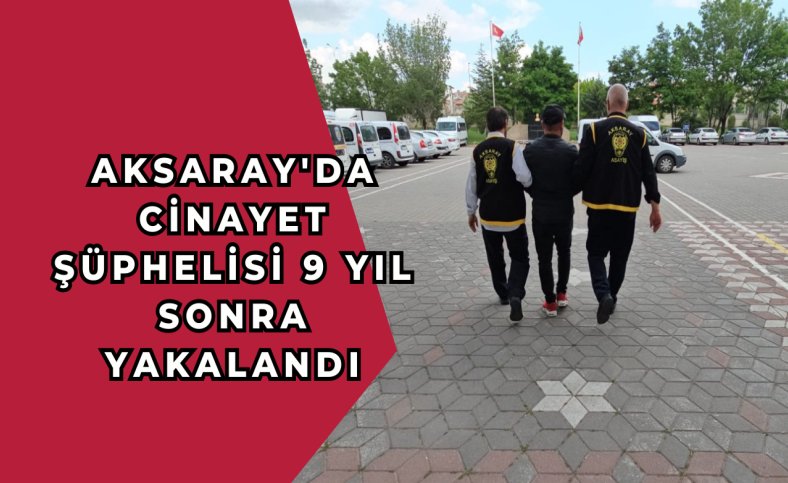 Aksaray'da cinayet şüphelisi 9 yıl sonra yakalandı