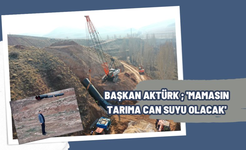 Başkan Aktürk ; 'Mamasın tarıma can suyu olacak'