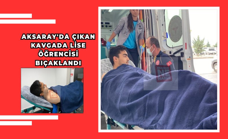 Aksaray'da çıkan kavgada lise öğrencisi bıçaklandı