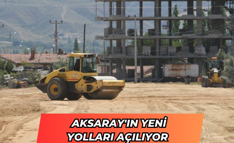 Aksaray'ın yeni yolları açılıyor