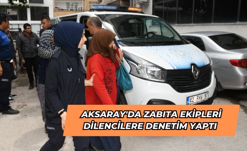 Aksaray'da zabıta ekipleri dilencilere denetim yaptı