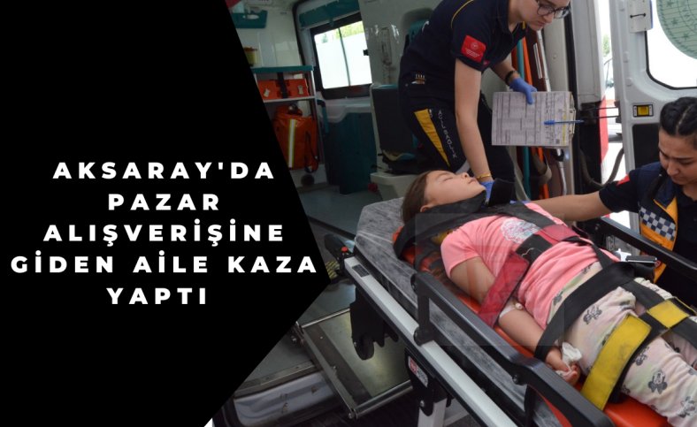 Aksaray'da pazar alışverişine giden aile kaza yaptı