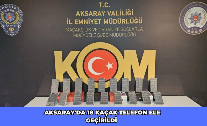 Aksaray'da 18 kaçak telefon ele geçirildi