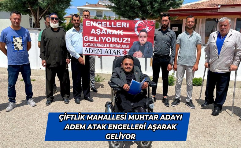 Çiftlik mahallesi muhtar adayı Adem Atak engelleri aşarak geliyor