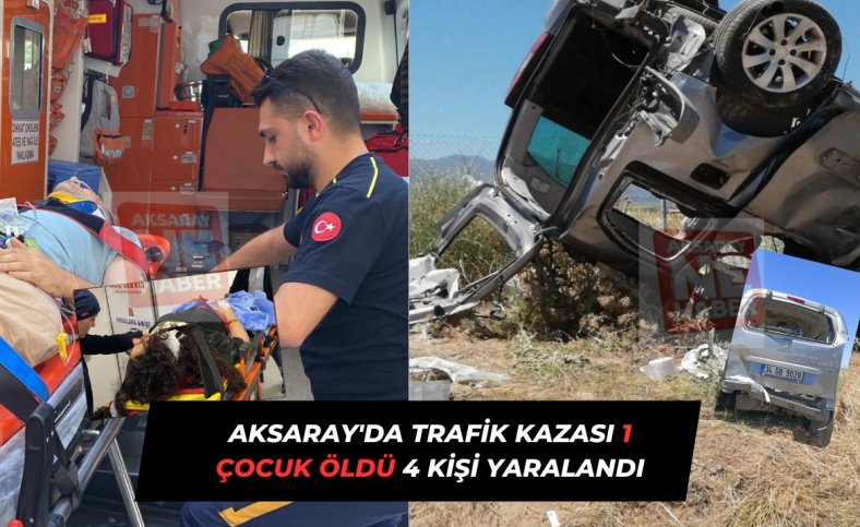 Aksaray'da trafik kazası 1 çocuk öldü 4 kişi yaralandı