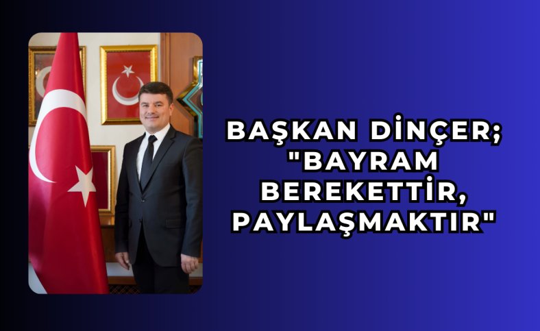 Başkan Dinçer; ‘Bayram berekettir paylaşmaktır’