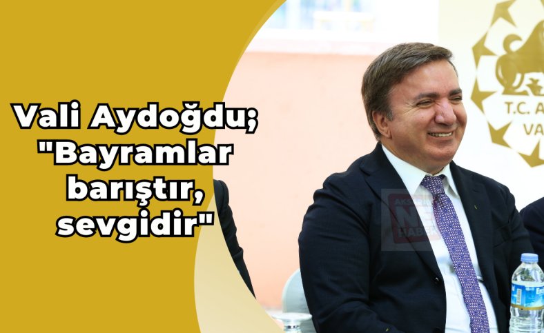 Vali Aydoğdu ; 'Bayramlar barıştır, sevgidir'