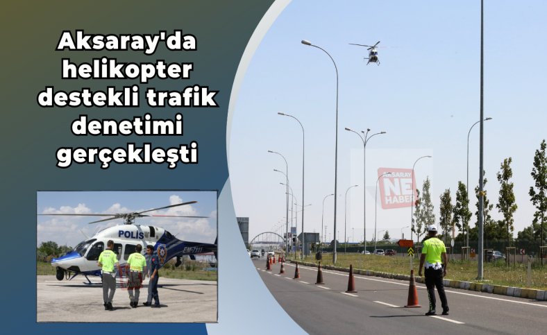 Aksaray'da helikopter destekli trafik denetimi gerçekleşti