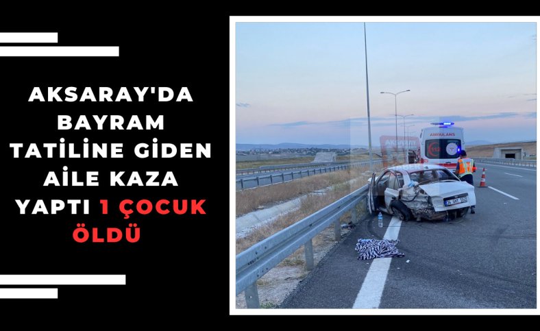 Aksaray'da bayram tatiline giden aile kaza yaptı 1 çocuk öldü 6 yaralı