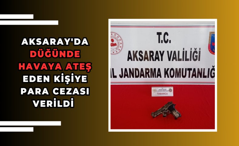 Aksaray'da düğünde havaya ateş eden kişiye para cezası verildi