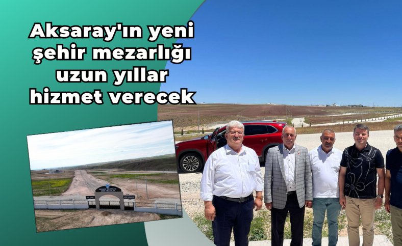 Aksaray'ın yeni şehir mezarlığı uzun yıllar hizmet verecek