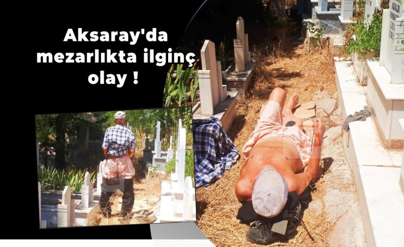 Aksaray'da mezarlıkta ilginç olay !