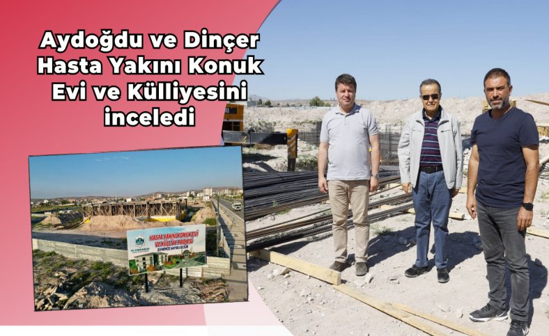 Aydoğdu ve Dinçer Hasta Yakını Konuk Evi ve Külliyesini inceledi