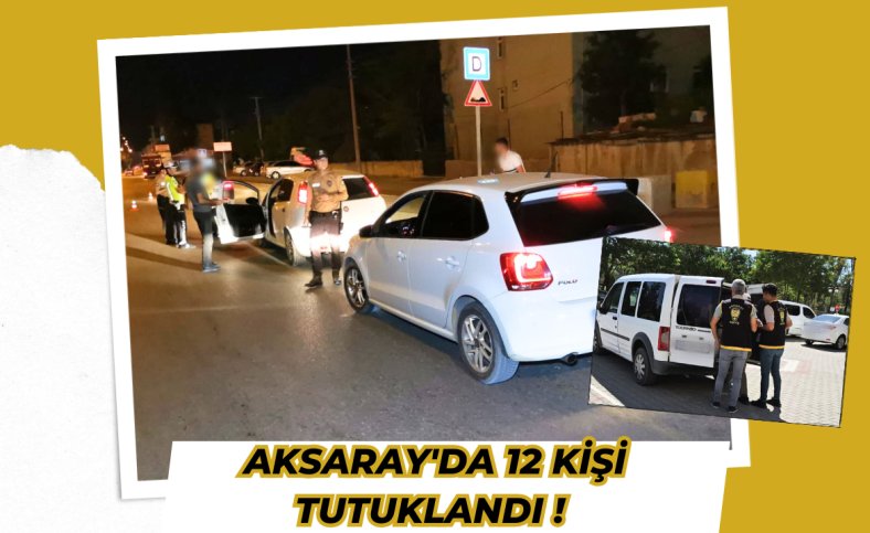 Aksaray'da 12 kişi tutuklandı !