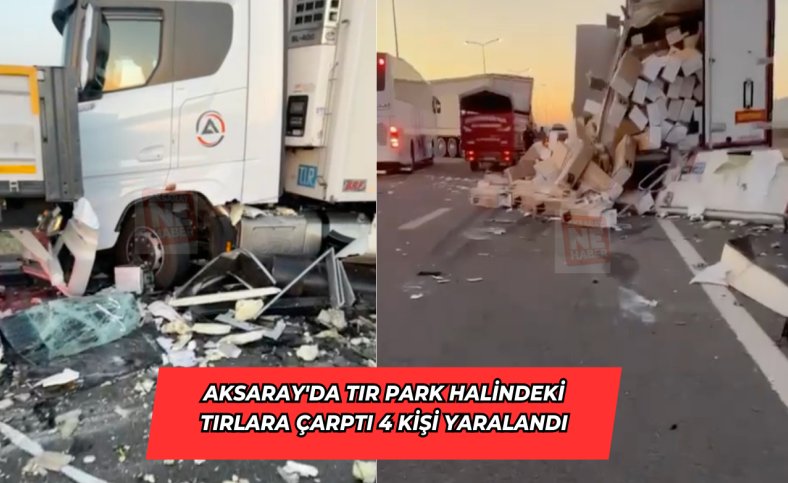 Aksaray'da tır park halindeki tırlara çarptı 4 kişi yaralandı