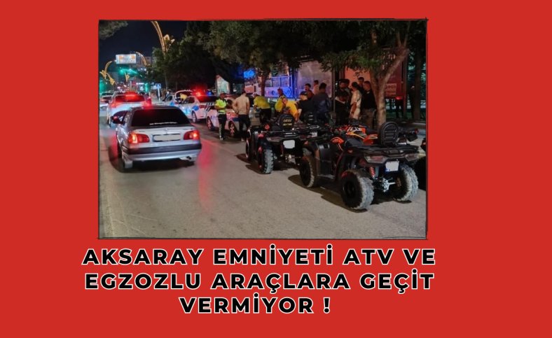 Aksaray Emniyeti ATV ve egzozlu araçlara geçit vermiyor !