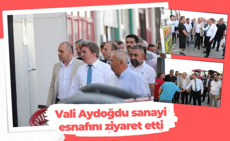 Vali Aydoğdu sanayi esnafını ziyaret etti