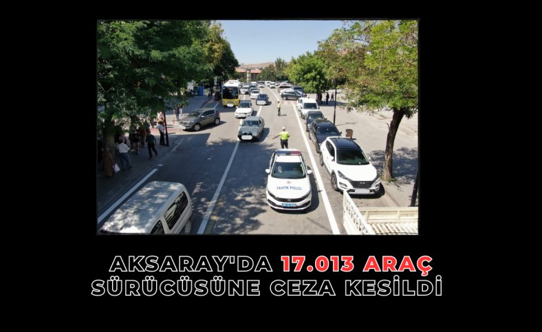 Aksaray'da 17 bin 013 araç sürücüsüne ceza kesildi