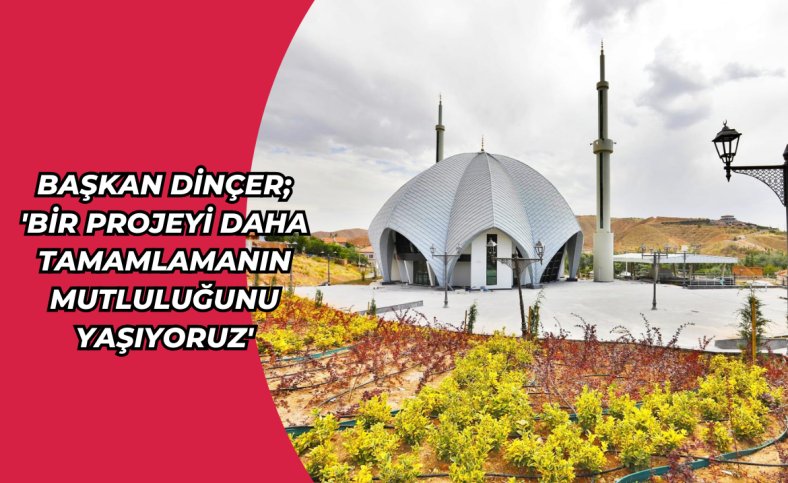 Başkan Dinçer; 'Bir projeyi daha tamamlamanın mutluluğunu yaşıyoruz'