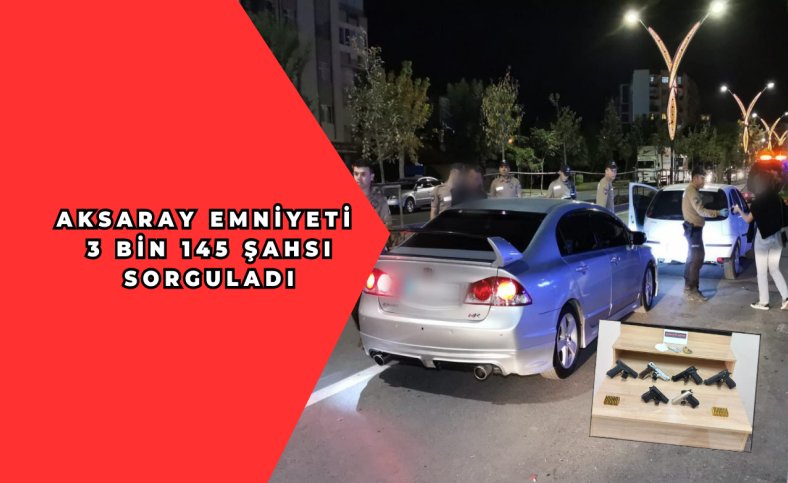 Aksaray Emniyeti 3 bin 145 şahsı sorguladı