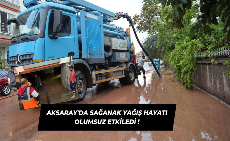 Aksaray'da sağanak yağış hayatı olumsuz etkiledi !