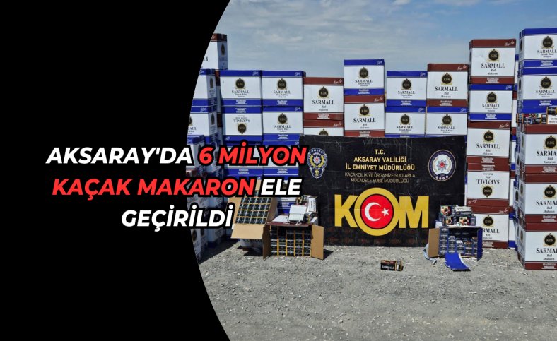 Aksaray'da 6 milyon kaçak makaron ele geçirildi