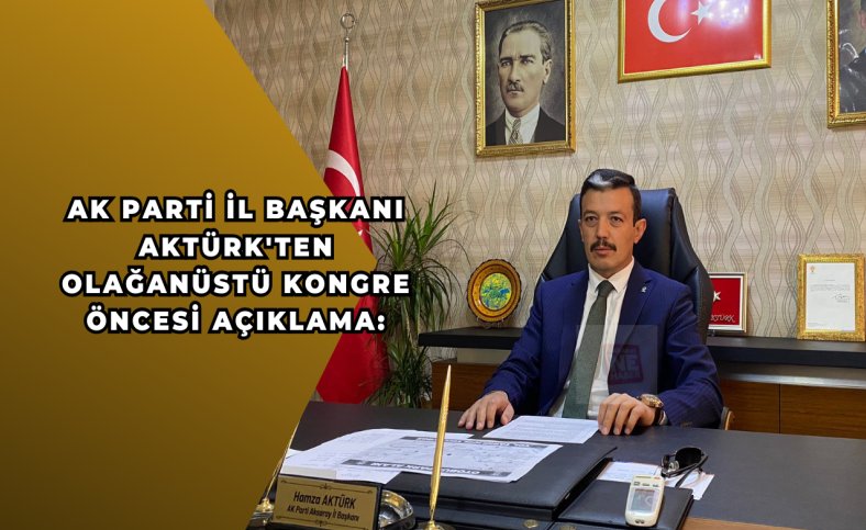 AK Parti İl Başkanı Aktürk'ten olağanüstü kongre öncesi açıklama