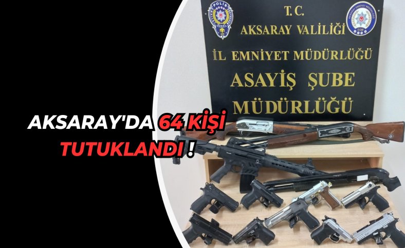 Aksaray'da 64 kişi tutuklandı !