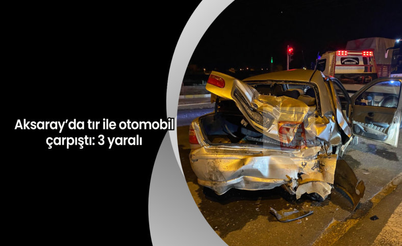 Aksaray’da tır ile otomobil çarpıştı: 3 yaralı