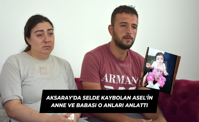 Aksaray'da selde kaybolan Asel'in anne ve babası o anları anlattı