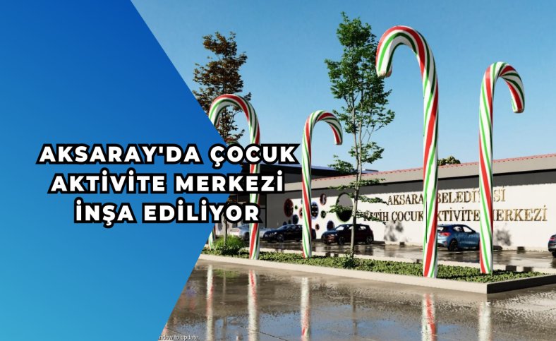 Aksaray'da Çocuk Aktivite Merkezi inşa ediliyor