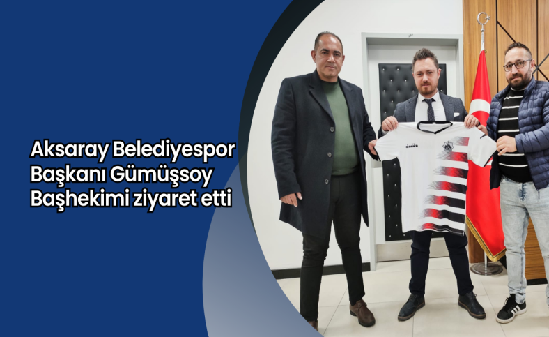 Aksaray Belediyespor Başkanı Gümüşsoy Başhekimi ziyaret etti