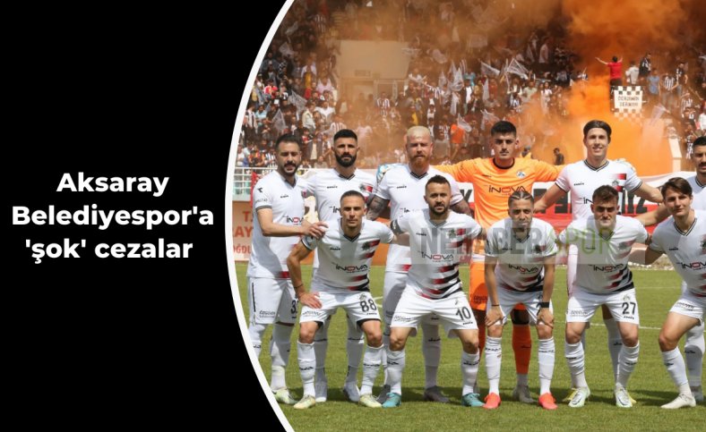 Aksaray Belediyespor'a 'şok' cezalar