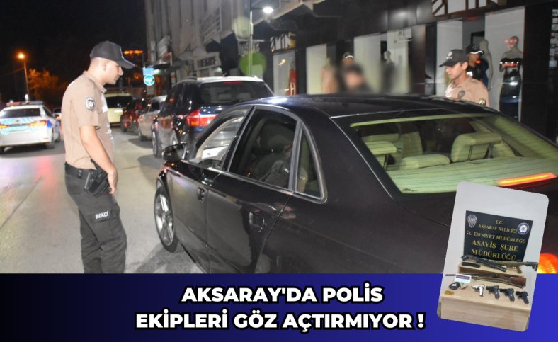 Aksaray'da polis ekipleri göz açtırmıyor !