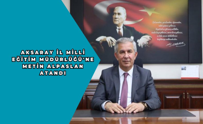 Aksaray İl Milli Eğitim Müdürlüğü'ne Metin Alpaslan atandı