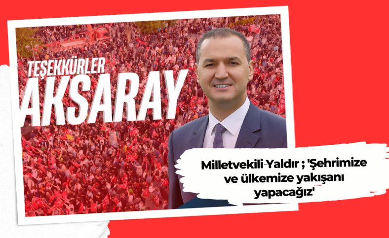 Milletvekili Yaldır ; 'Şehrimize ve ülkemize yakışanı yapacağız'