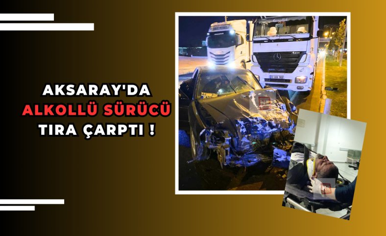 Aksaray'da alkollü sürücü tıra çarptı !