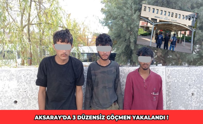 Aksaray'da 3 düzensiz göçmen yakalandı !